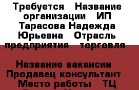 Требуется › Название организации ­ ИП Тарасова Надежда Юрьевна › Отрасль предприятия ­ торговля › Название вакансии ­ Продавец-консультант › Место работы ­ ТЦ Регион, Угловая - Приморский край, Артем г. Работа » Вакансии   